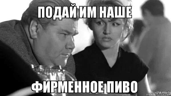 Ну ка налей. Налей им нашего фирменного пива. пиво наше фирменное. берегись автомобиля фирменное пиво. подайте им наше фирменное пиво.