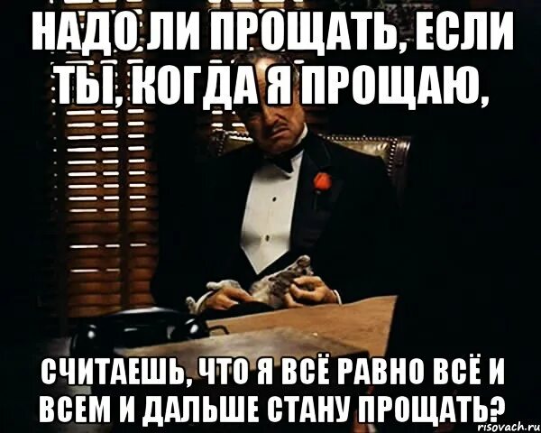 Надо ли прощать. Прощать надо всех. Не надо прощать. Не надо меня прощать.