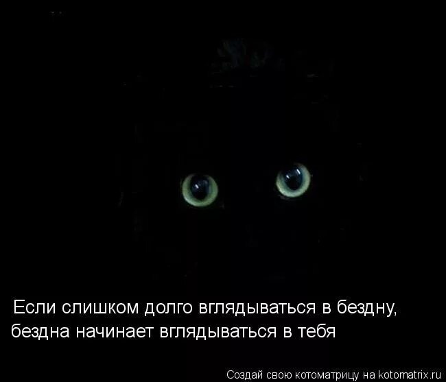 Всего и надо что вглядеться. Вглядываться в бездну. Если вглядываться в бездну. Если вглядываться в бездну то бездна начнет вглядываться в тебя. Если долго всматриваться в бездну бездна начнет.