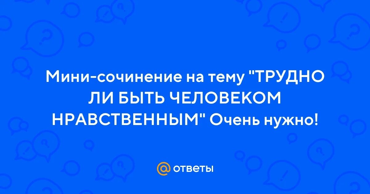 Трудно ли быть нравственным человеком мини сочинение