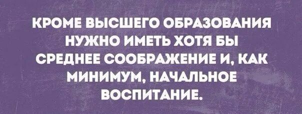 Помимо высшего образования нужно. Кроме высшего образования нужно иметь. Кроме высшего образования нужно иметь хотя бы среднее соображение. Высшее образование афоризмы. Кроме высшего образования нужно иметь хотя бы начальное воспитание.
