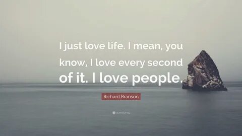 Richard Branson Quote: "I just love life. 