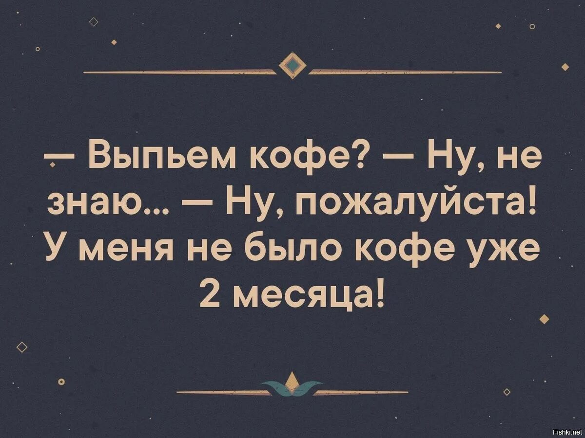 Давно ничего не было. У меня не было кофе уже полгода. у меня кофе уде пол нода небыло. у меня давно не было кофе. анекдот про кофе.
