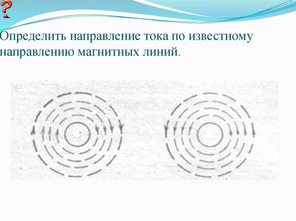 Направление электромагнитных линий. Определите направление магнитного поля тока. Направление тока и направление линий его магнитного поля 9 класс. Задания определить направление магнитное поле тока. Направление магнитных линий.