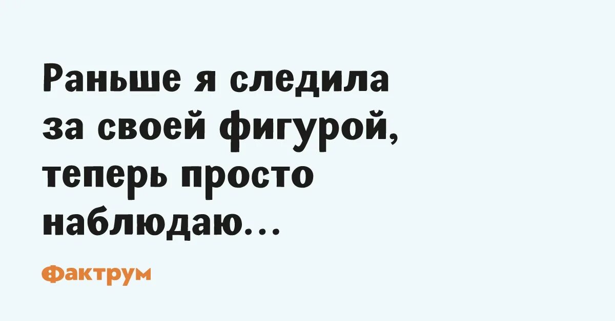 Раньше я следила за своей фигурой а теперь просто наблюдаю. Раньше я следила за своей фигурой а теперь просто наблюдаю картинки. Смешные анекдоты риэлтору анекдот. Раньше мы смотрели а теперь наблюдаем. Ты видел меня раньше а теперь