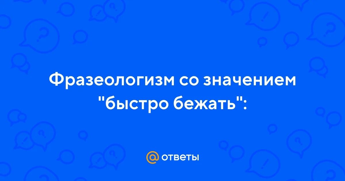 Значение фразеологизма быстро бежать. Значение фразеологизма быстро бежать