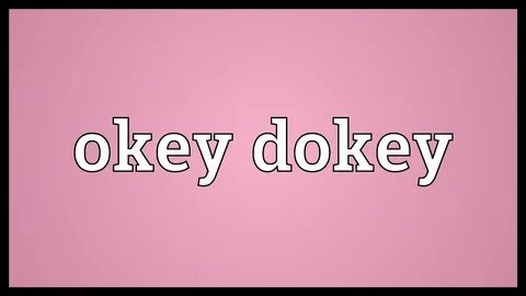 Okey dokey