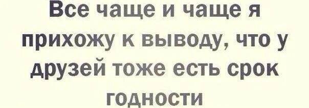 Пришли к выводу что возможно. У дружбы есть срок годности. У друзей тоже есть срок годности. У дружбы есть срок годности цитаты. И У подруг бывает срок годности.