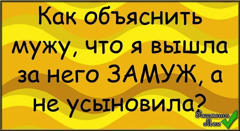 Как объяснить мужу что я вышла замуж. Как объяснить мужу что я вышла за него замуж а не усыновила. Как объяснить мужу. Как сказать мужу что я его не усыновила. Сказала мужу что сын не его