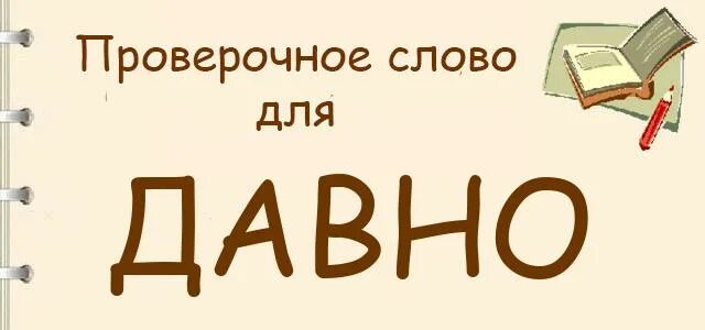 Как давно сайт. Давно проверочное слово. Проверочное слово к слову давно. Проверочное слово к слову давным. Давненько проверочное слово.