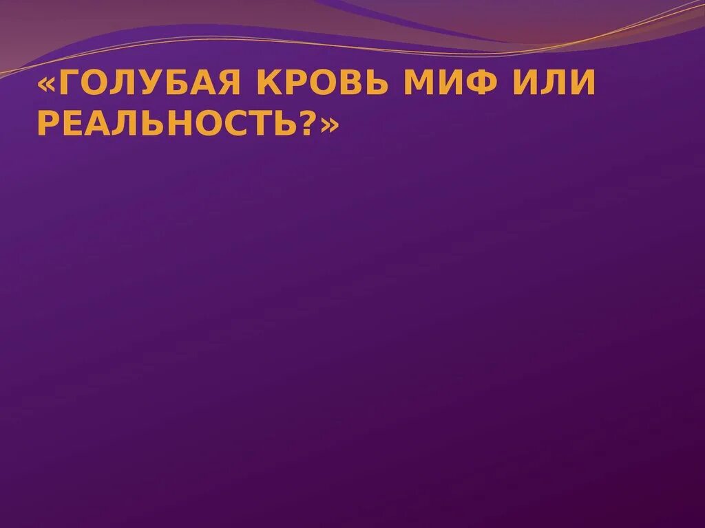 Мире миф или реальность. Голубая кровь презентация. голубая кровь миф или реальность.