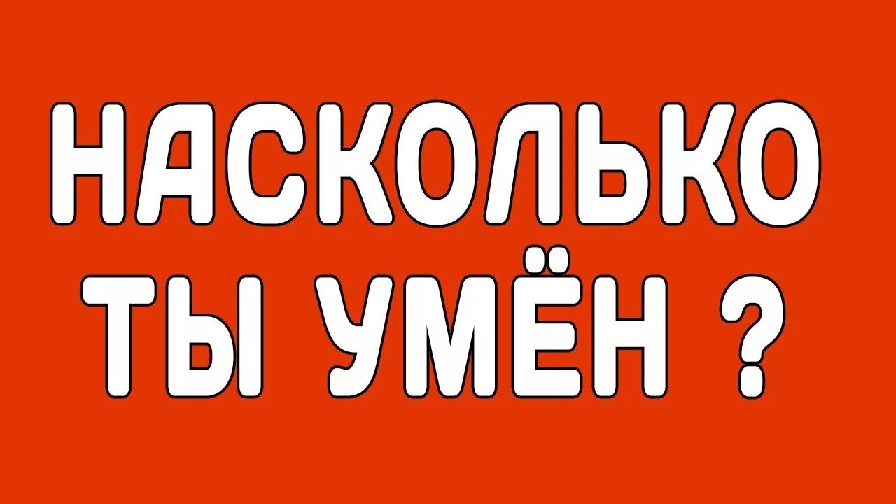 Насколько ты умный. Тест насколько ты умный для своего возраста. Тест насколько ты умный.