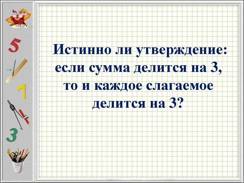 Если слагаемое делится на 3, то и сумма. Если каждое слагаемое делится на 3 то и сумма делится на 3. Слагаемое делим на сумму слагаемых. Если сумма делится на 4, то каждое слагаемое.