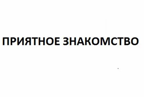 Очень приятно познакомиться