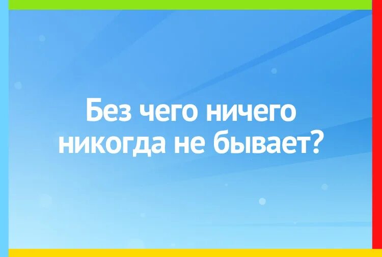 Без чего ничего никогда не бывает ответ. Без чего ничего никогда не бывает ответ на загадку. Без чего ничего никогда не бывает какой ответ.