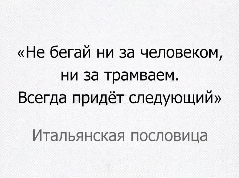 Ни бегай ни за человеком ни за трамваем. Не бегай ни за человеком. Не бегай за трамваем всегда придет следующий. Не бегай ни за человеком, ни за трамваем, придёт.