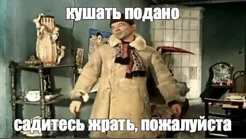 Иди ешь мем. Кушать подано садитесь жрать. Кушать подано идите жрать пожалуйста. Кушать подано садитесь жрать пожалуйста картинки. Кушать подано садитесь жрать пожалуйста из какого фильма фраза