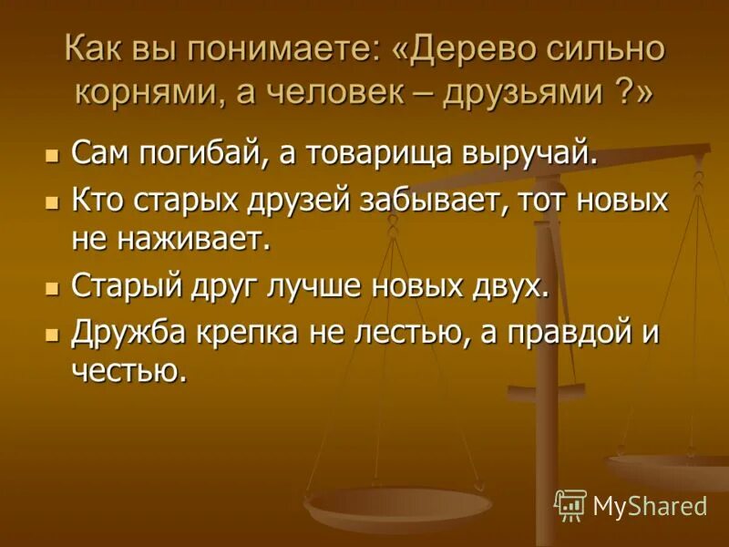 Дерево сильно корнями а человек друзьями. Кто старых друзей забывает, тот новых не наживает.. Сам погибай а товарища выручай. Как вы понимаете фразу сам погибай а товарища выручай. Дружба красна не лестью а правдой