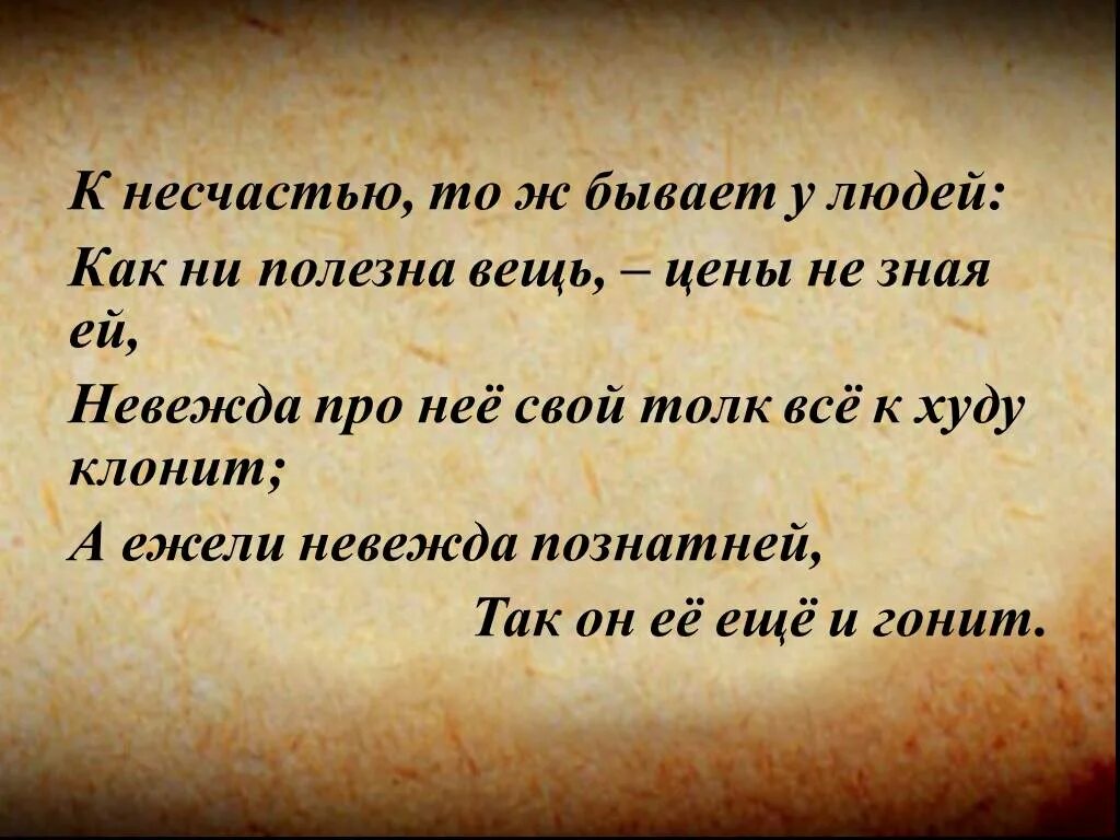 К несчастью то ж бывает. Как не полезна вещь невежда про нее свой толк все к худу клонит. А ежели невежда познатней. К несчастью то ж бывает у людей как. Как не полезна вещь цены не зная ей.