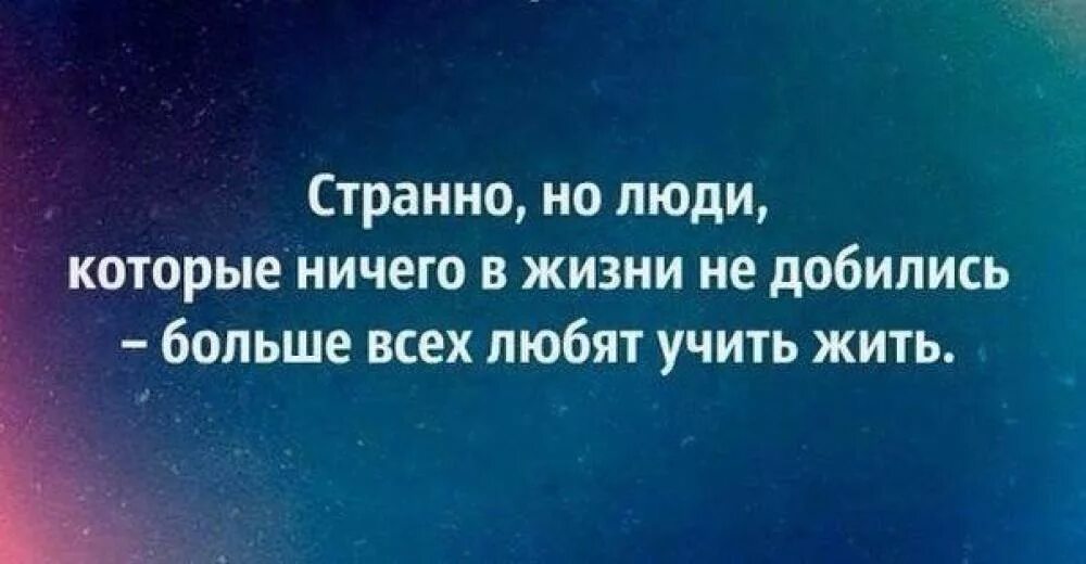 Человек сам всего добивается. Цитаты про людей которые учат жизни. Цитаты про людей которые учат жить. Цитаты про советы других людей. Люди которые учат других.