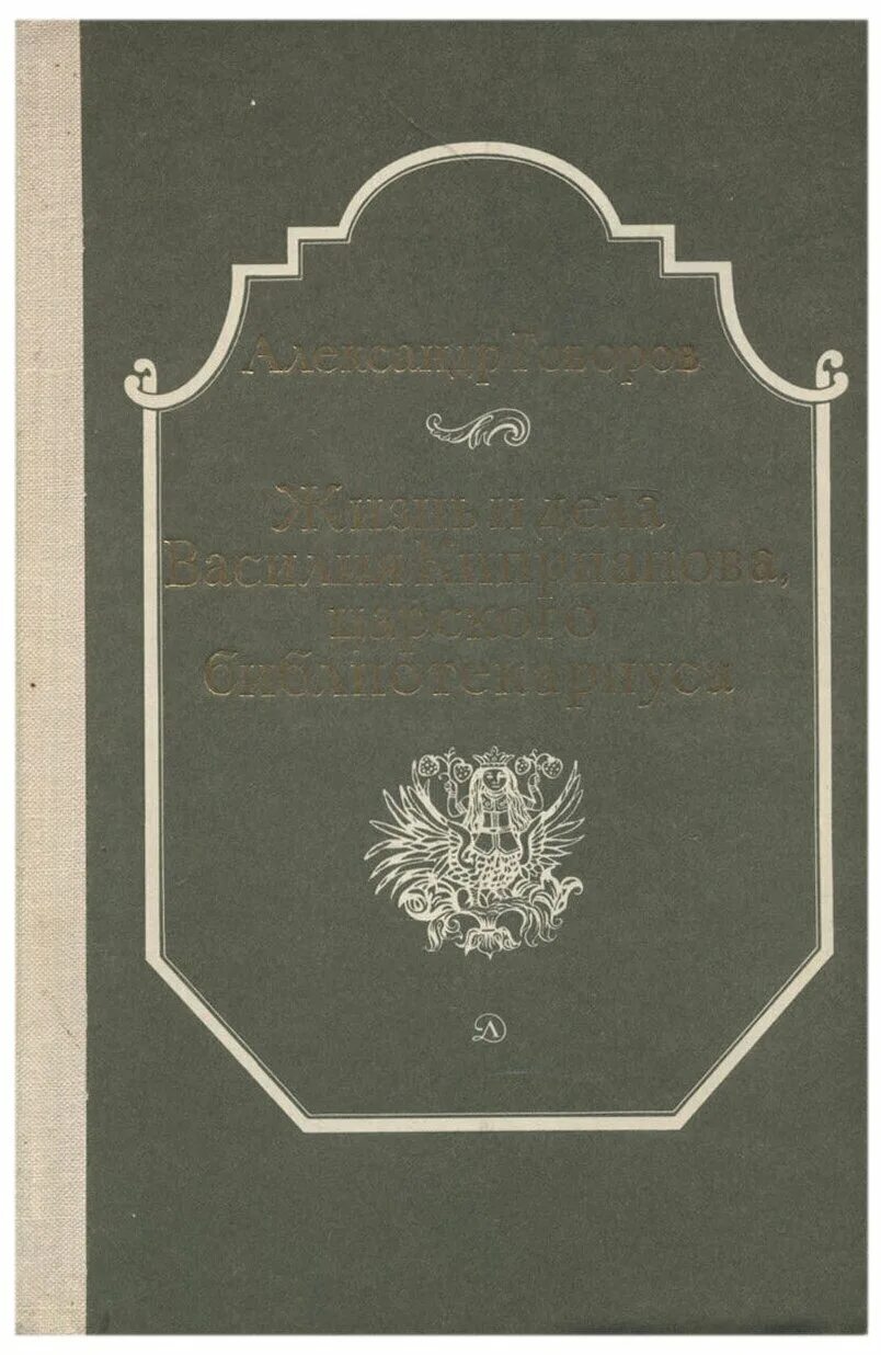 Книги говорова. Жизнь и дела Василия Киприанова царского библиотекариуса. В.А. Киприанов.