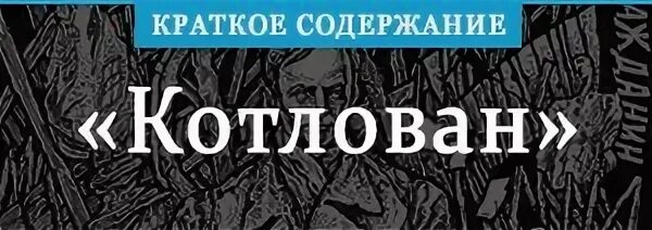 Котлован содержание по главам. Платонов котлован обложка. котлован краткое содержание. платонов а. &quot;котлован&quot;. котлован персонажи.