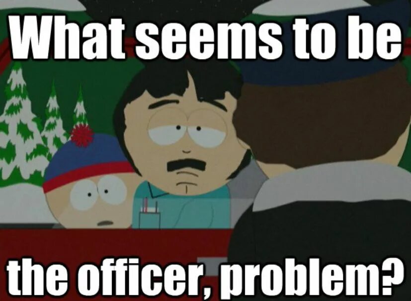 Seems e. Problem Officer Мем. Мем what seems to be the problem Officer?. What seems to be the Officer problem South Park. What the problem Officer.