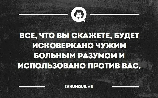 Всё что вы скажете будет исковеркано чужим больным. Все что вы скажете будет исковеркано чужим больным разумом. Всё, что вы скажете, будет исковеркано. Все что вы скажете будет использовано против вас. Использовано против вас в суде