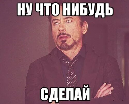 Дай че нибудь. Делайте что хотите. ну сделай что-нибудь. ну хоть что нибудь. делайте хоть что-нибудь.