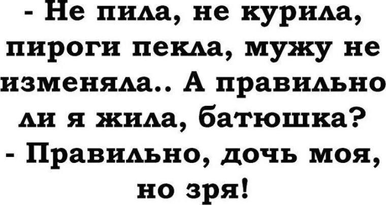 Не меняешься как правильно. Анекдот батюшка я правильно живу. Правильно дочь моя но зря. Не пила не курила пироги пекла мужу не изменяла. Правильно ли я живу батюшка правильно но зря.