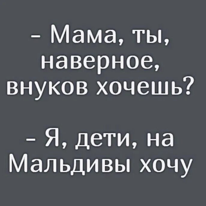 Мама вы наверное внуков хотите. Мама ты наверное внуков хочешь. Мама вы наверное внуков хотите я дети на Мальдивы хочу. Мама ты внуков хочешь на Мальдивы хочу.