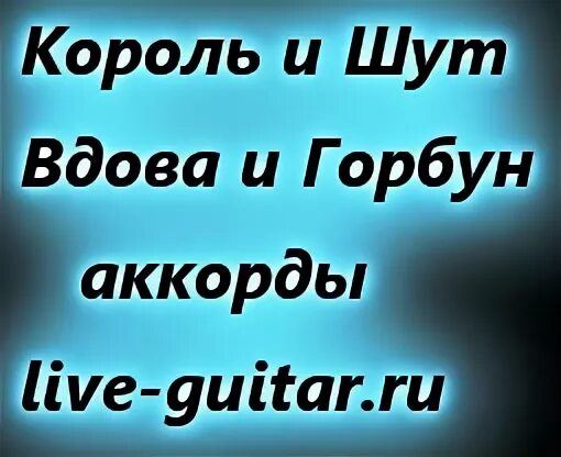 Вдова и Горбун Король и Шут. Горбун Король и Шут. Вдова и Горбун Король и Шут аккорды. Вдова и Горбун Король и Шут текст. Вдова аккорды