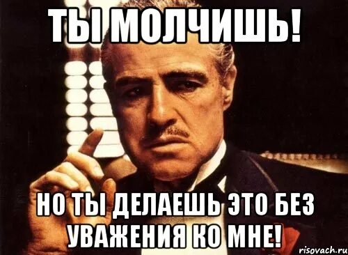 Давай без этого просто. Крестный отец я окажу тебе услугу. Ты делаешь это без уважения. Крестный отец Мем. Но ты сделал это без уважения.