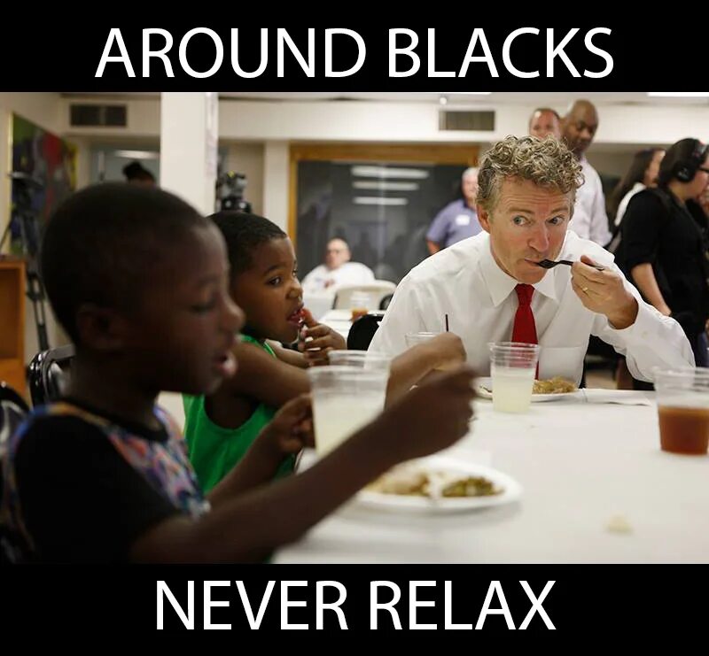 Black around. Around Blacks never Relax. Around Anglos, never Relax. Around Pollacs never Relax.