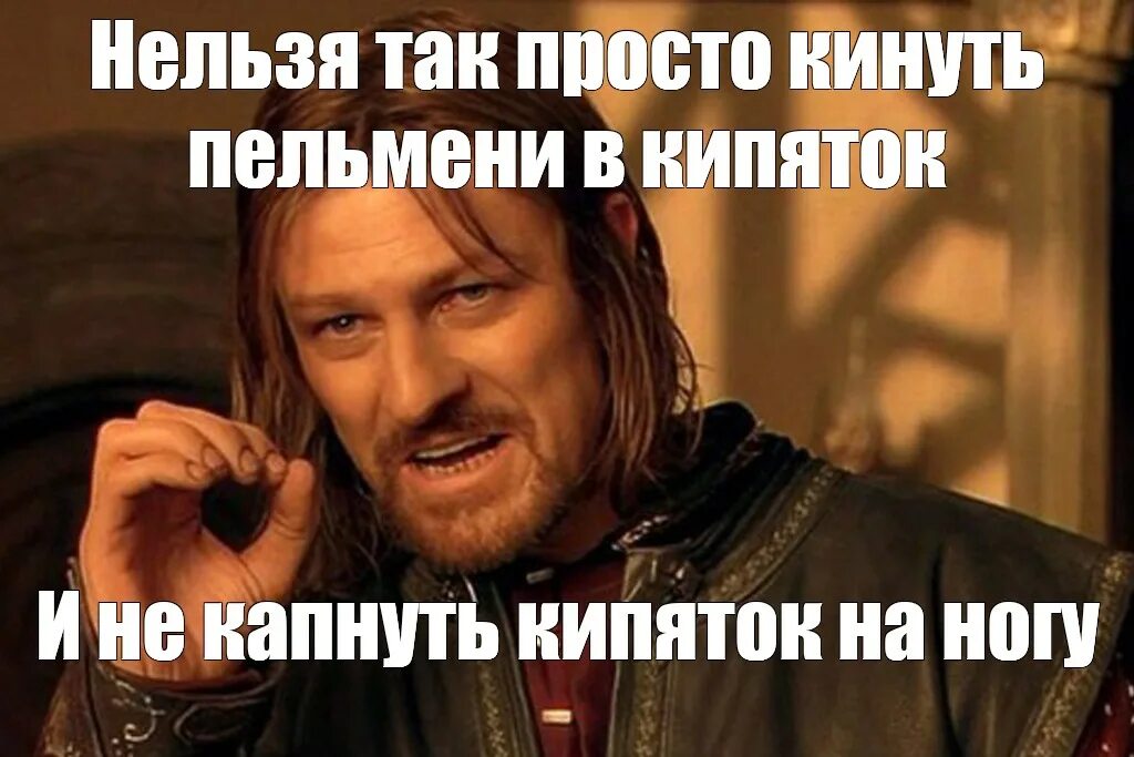 Нельзя глупо. Шон Бин Боромир нельзя. Нельзя просто так. Нельзя просто так взять и. Нельзя просто так взять и Мем.