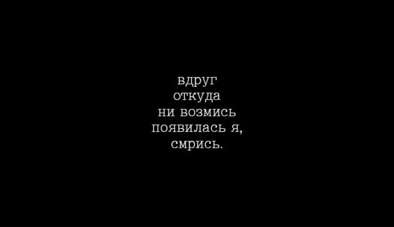 Не откуда. Вдруг откуда ни возьмись появилась я. Вдруг откуда невозьмись появился. Появилась я смирись. Вдруг откуда невозьмись появилась я смирись.