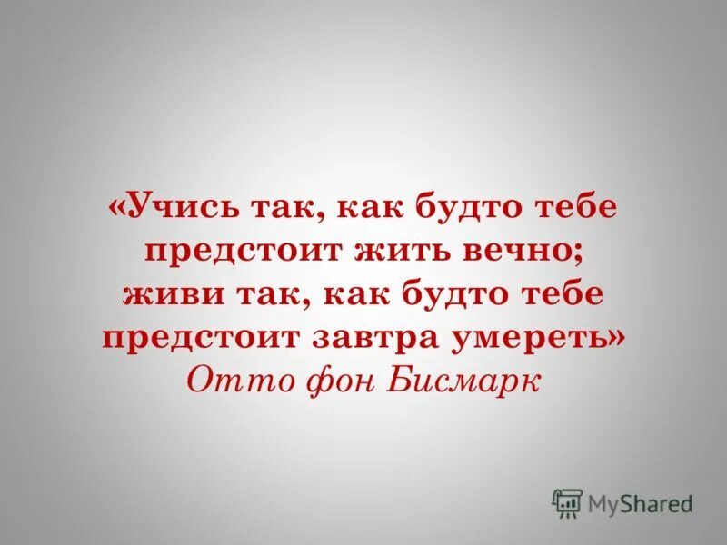 Учись так будто тебе предстоит жить вечно. Живи так как будто умрешь завтра. Живи так как будто умрешь завтра. Живи так, будто завтра умрешь; ____ так, будто проживешь вечно. Как будто вечно будем жить.