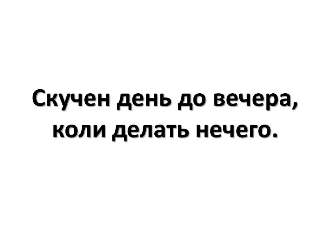 Скучен день до вечера коли делать нечего. Скучен день. Пословица скучен день до вечера коли делать нечего. Скучен день до вечера коли делать нечего смысл пословицы. День до вечера коли делать нечего пословица