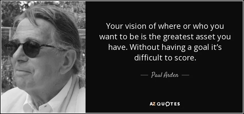 You are better to be prepared. Паул Арден. I will always be waiting for you. Its not how good you are, its how good you want to be Paul Arden. You perceive what you give.