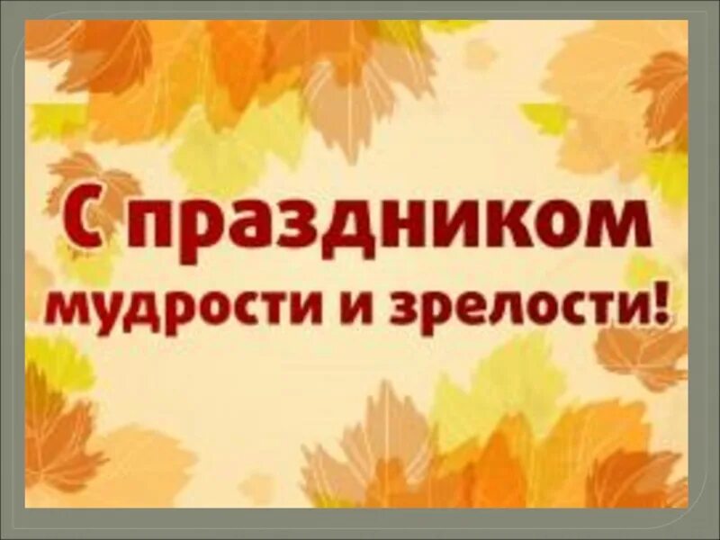 Праздник зрелого возраста. Открытки с днём мудрости и зрелости. С днем мудрости и уважения. Мудрость зрелость. День мудрости праздник