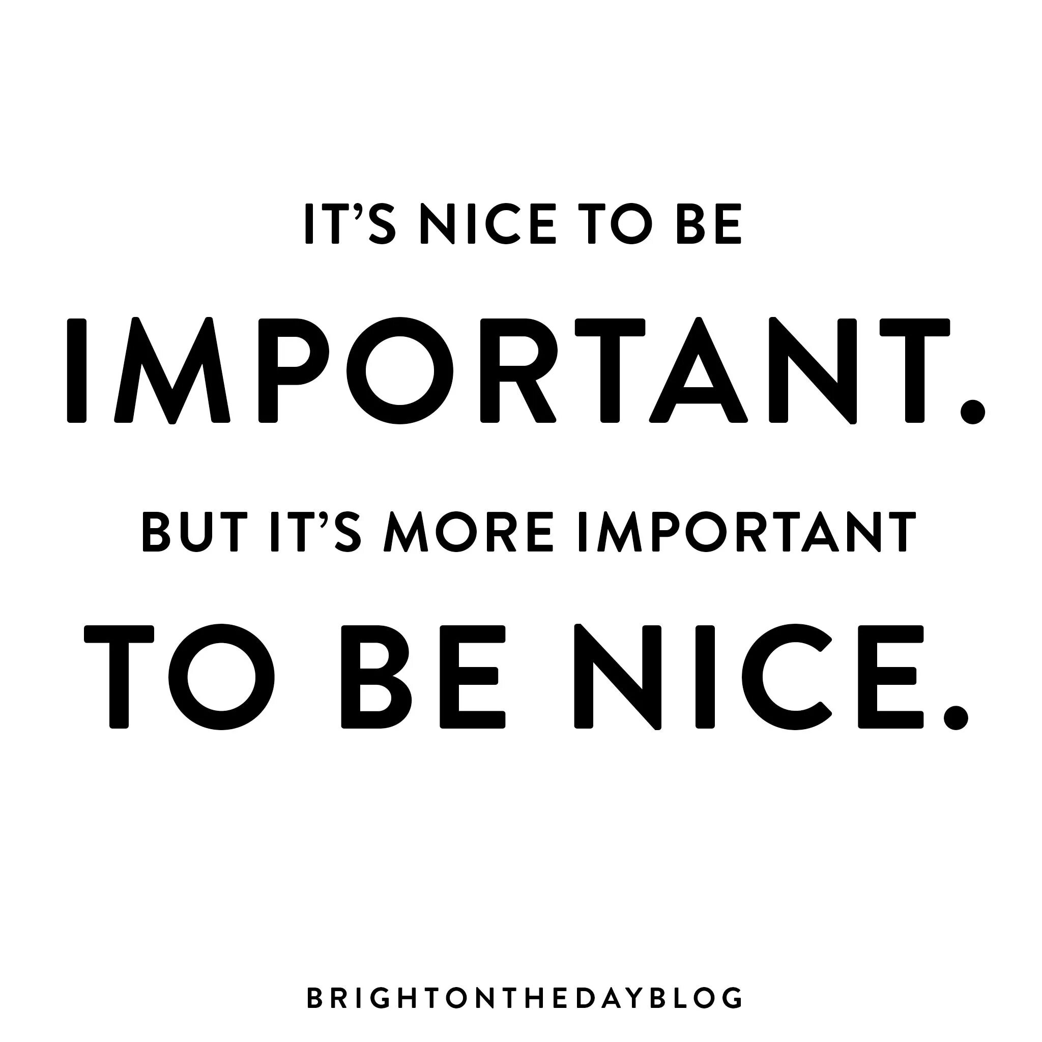 It is not important. Its nice to be important but it&#039;s more important to be nice. итс найс. be nice. be nice with или to.