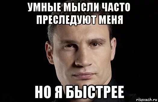 Думай умнее. Кличко мемы. Умные мысли часто преследуют его Мем. Умные мысли преследуют меня но я быстрее. Умная мысль Мем.