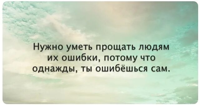 Надо уметь прощать людей. Нужно уметь прощать людям их ошибки потому. Нужно уметь прощать людям их ошибки потому что однажды. Нужно уметь прощать людям ошибки потому что однажды ты ошибёшься сам.