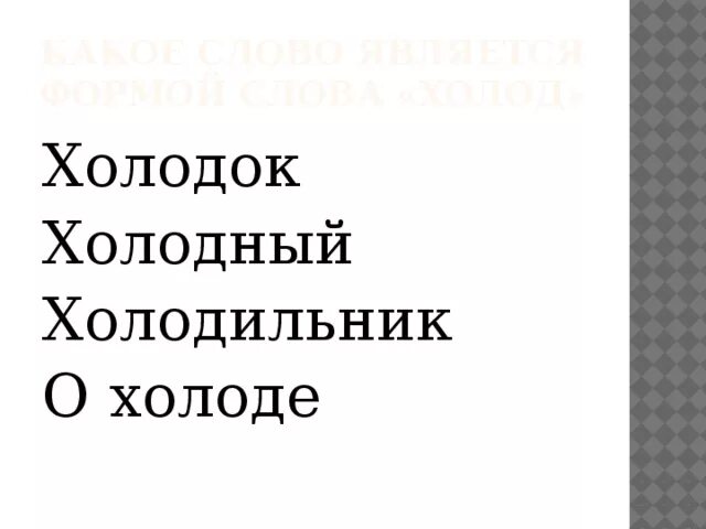 Включи холодные слова. Формы слова холод. Холодок форма слова. Родственные слова к слову холод. Холод холодный холодильник родственные слова.