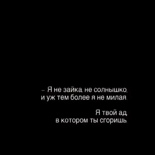 Буду твоим адом. Я твой ад. Я не Зайка и не солнышко я ад в котором ты сгоришь.