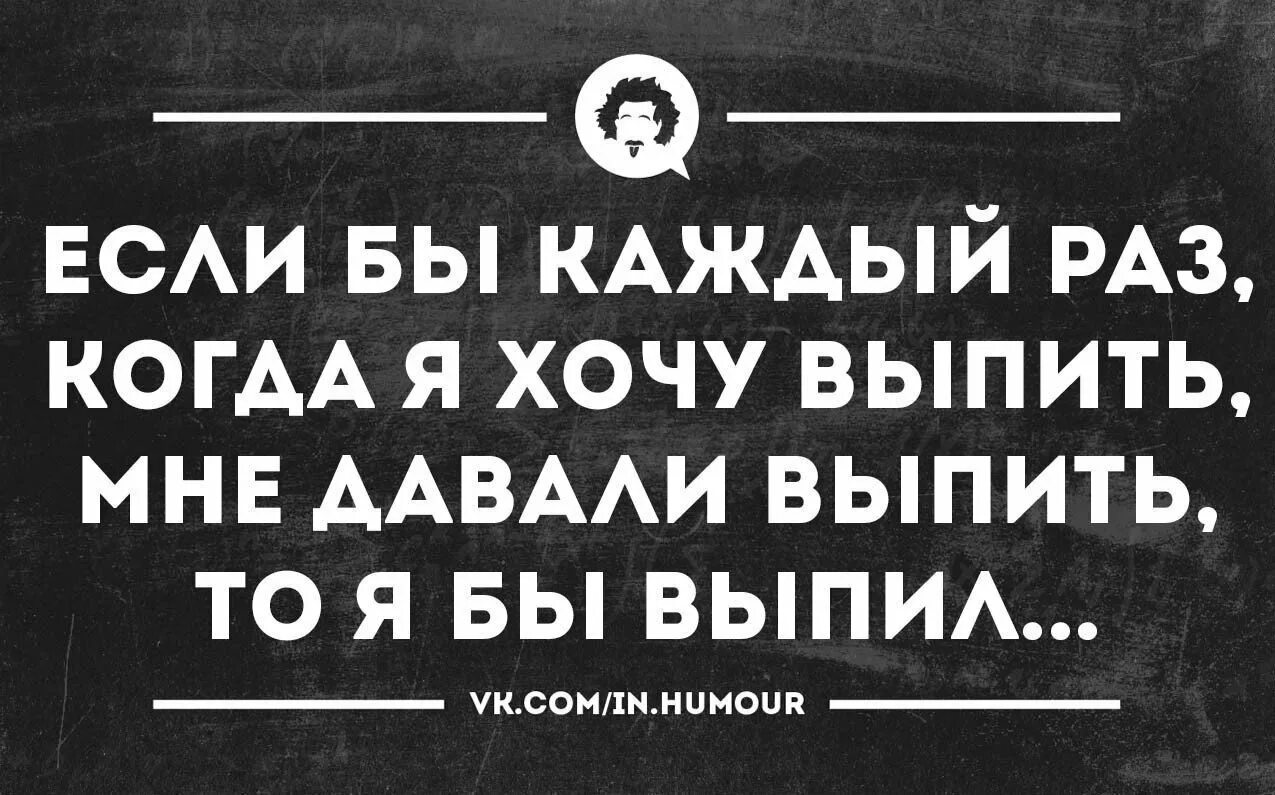 Если б мне платили каждый раз когда. Интеллектуальный юмор в картинках. Пятница сарказм. Хочется выпить. Я хочу выпить.