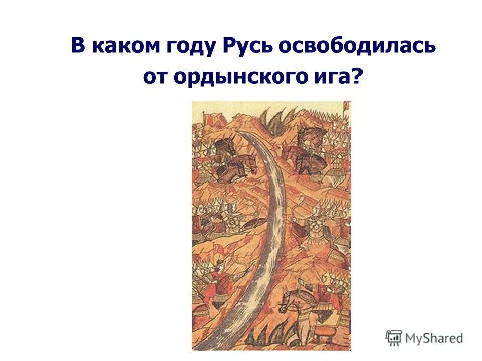 Какого года освобождение руси от ордынского. Год освобождения Руси от Ордынского владычества. Освобождение Руси от Ордынского. Освобождение Руси от Ордынского Ига год.