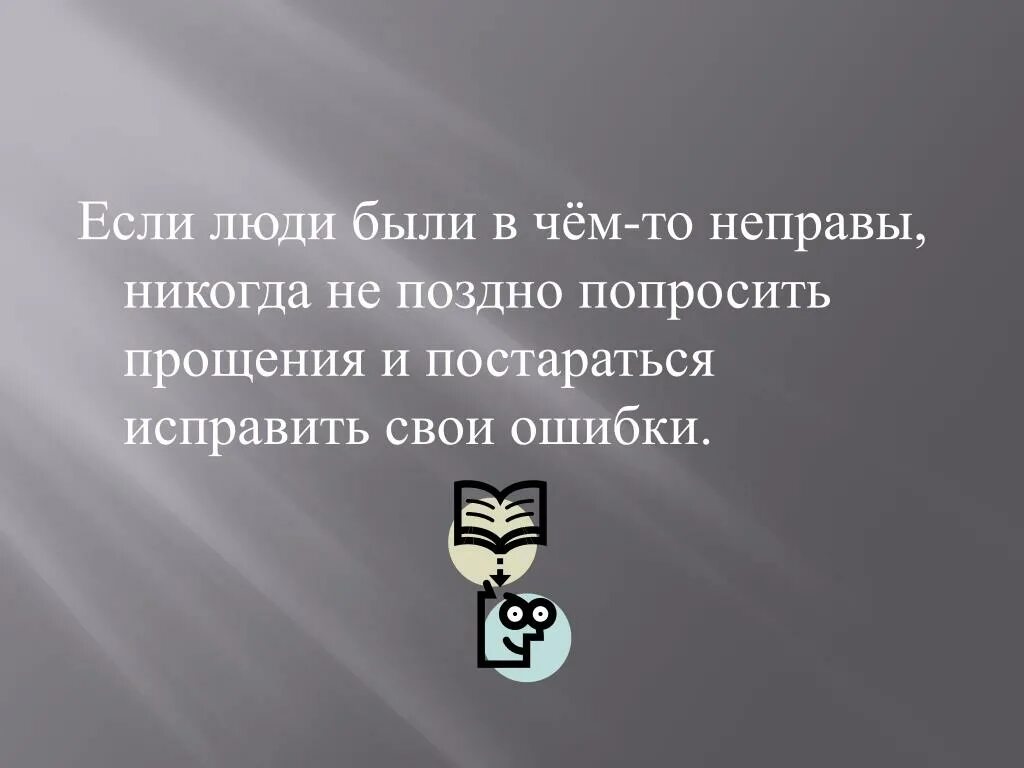 Никогда не спрашивай людей. Никогда не поздно исправить свои ошибки. Извиниться никогда не поздно. Никогда не поздно простить. Поздно просить прощения.