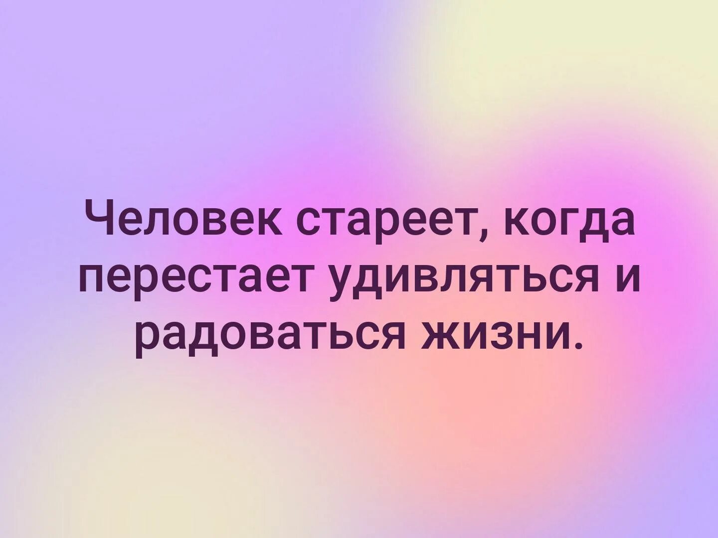 Человек стареет когда перестает удивляться. Человек стареет когда перестаёт радоваться жизни. Человек стареет когда перестает быть ребенком