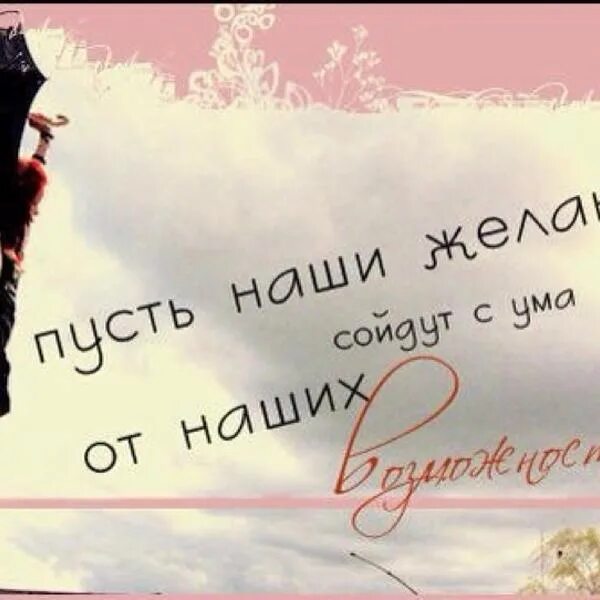 Пусть желания совпадают. Открытка пусть твои желания сойдут с ума от твоих возможностей. пусть твои желания совпадают с твоими возможностями. пусть ваши желания сойдут с ума. чтобы желания офигевали от твоих возможностей.